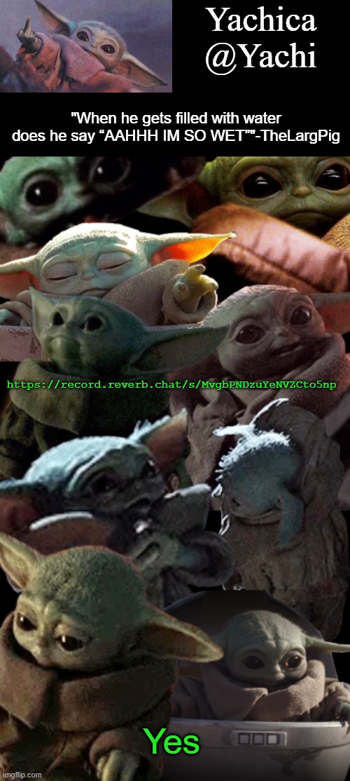 Yachi's baby Yoda temp | https://record.reverb.chat/s/MvgbPNDzuYeNVZCto5np; Yes | image tagged in yachi's baby yoda temp | made w/ Imgflip meme maker