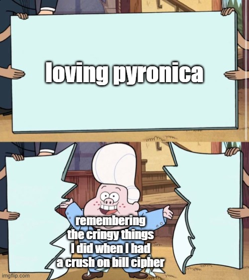 I was so cringy | loving pyronica; remembering the cringy things I did when I had a crush on bill cipher | image tagged in gravity falls | made w/ Imgflip meme maker