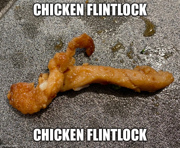 CHICKEN FLINTLOCK |  CHICKEN FLINTLOCK; CHICKEN FLINTLOCK | image tagged in chicken,fun,memes,shitpost,oh wow are you actually reading these tags | made w/ Imgflip meme maker
