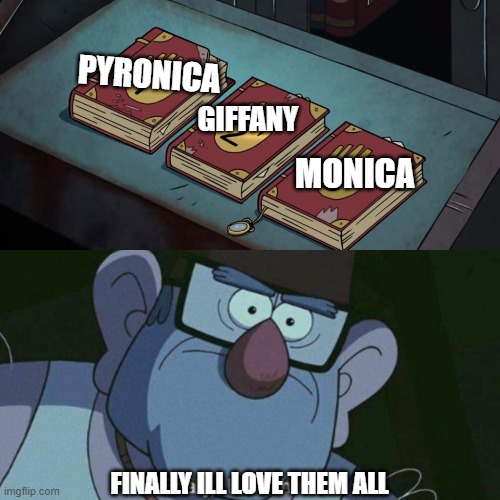 Finnaly ill love then all | PYRONICA; GIFFANY; MONICA; FINALLY ILL LOVE THEM ALL | image tagged in i have them all,true love | made w/ Imgflip meme maker