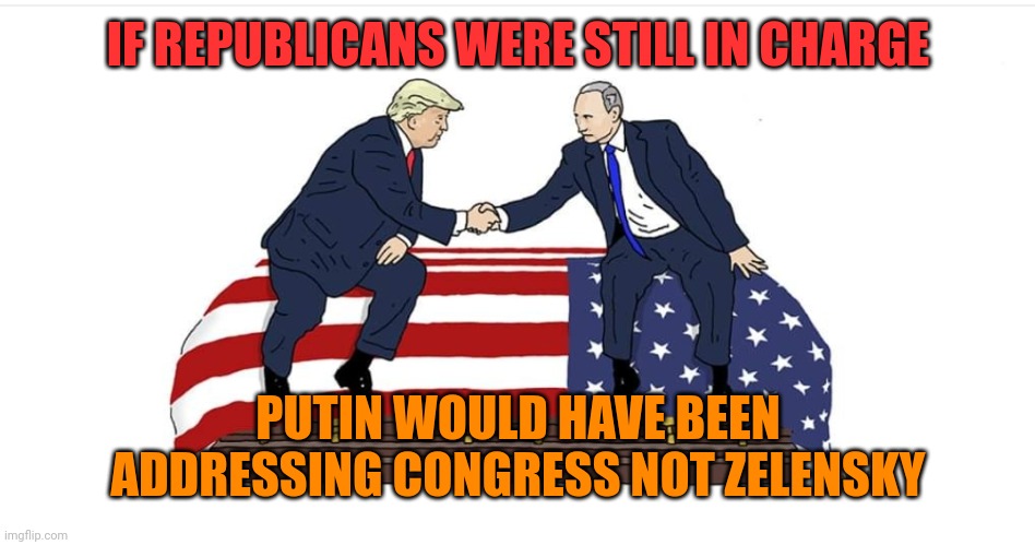 Trump Putin | IF REPUBLICANS WERE STILL IN CHARGE; PUTIN WOULD HAVE BEEN ADDRESSING CONGRESS NOT ZELENSKY | image tagged in trump putin | made w/ Imgflip meme maker