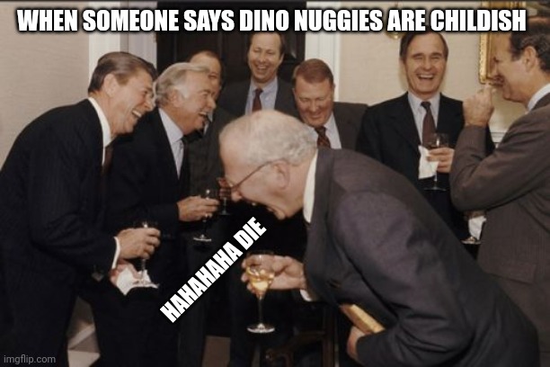 When someone says dino nuggies are childish | WHEN SOMEONE SAYS DINO NUGGIES ARE CHILDISH; HAHAHAHA DIE | image tagged in memes,laughing men in suits | made w/ Imgflip meme maker