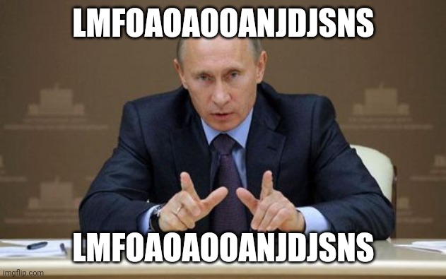 Vladimir Putin | LMFOAOAOOANJDJSNS; LMFOAOAOOANJDJSNS | image tagged in memes,vladimir putin | made w/ Imgflip meme maker