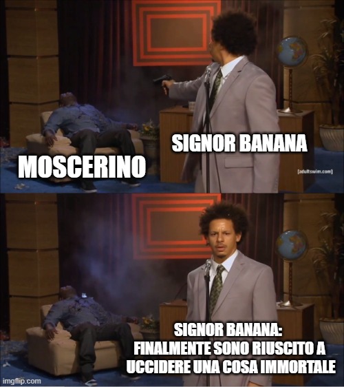 Who Killed Hannibal Meme | SIGNOR BANANA; MOSCERINO; SIGNOR BANANA: 
FINALMENTE SONO RIUSCITO A
 UCCIDERE UNA COSA IMMORTALE | image tagged in memes,who killed hannibal | made w/ Imgflip meme maker