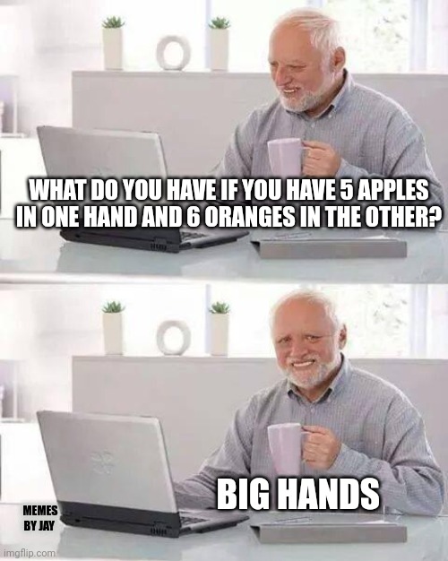 I guess so. Lol |  WHAT DO YOU HAVE IF YOU HAVE 5 APPLES IN ONE HAND AND 6 ORANGES IN THE OTHER? BIG HANDS; MEMES BY JAY | image tagged in hide the pain harold,hands,fruit | made w/ Imgflip meme maker