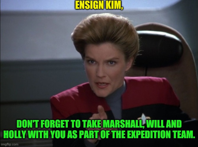 i want you to bring me some coffee - captain janeway | ENSIGN KIM, DON'T FORGET TO TAKE MARSHALL, WILL AND HOLLY WITH YOU AS PART OF THE EXPEDITION TEAM. | image tagged in i want you to bring me some coffee - captain janeway | made w/ Imgflip meme maker