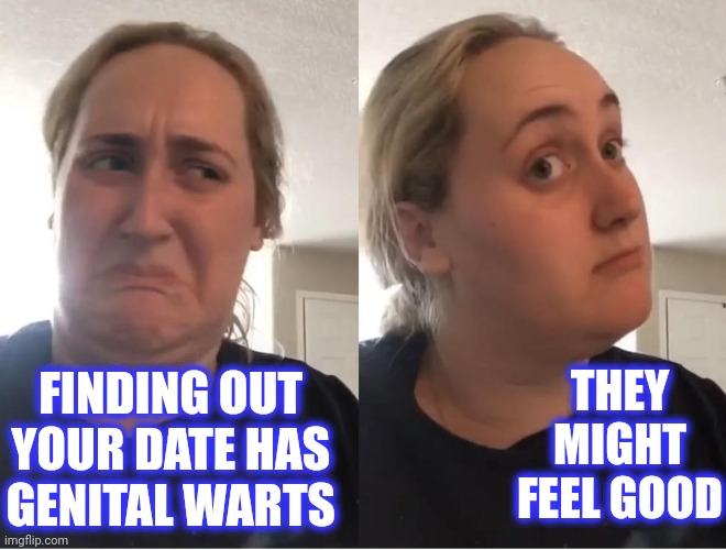 On second thought (AN AN0NYM0US TEMPLATE) | FINDING OUT 
YOUR DATE HAS 
GENITAL WARTS THEY MIGHT FEEL GOOD | image tagged in on second thought an an0nym0us template | made w/ Imgflip meme maker