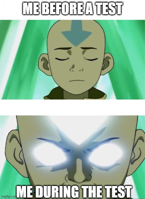 Aang Going Avatar State | ME BEFORE A TEST; ME DURING THE TEST | image tagged in aang going avatar state | made w/ Imgflip meme maker