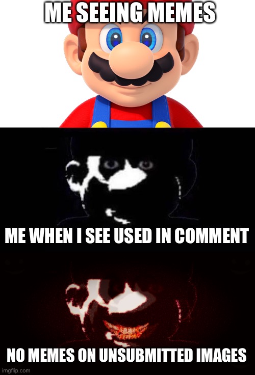 No memes on unsubmitted images ??????? | ME SEEING MEMES; ME WHEN I SEE USED IN COMMENT; NO MEMES ON UNSUBMITTED IMAGES | image tagged in lightside mario vs darkside mario v2,memes | made w/ Imgflip meme maker