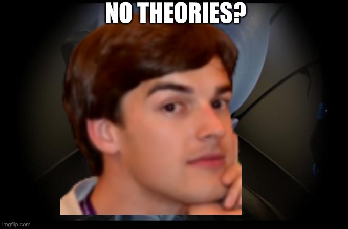 No theories? | NO THEORIES? | image tagged in game theory,no bitches,matpat,theory | made w/ Imgflip meme maker