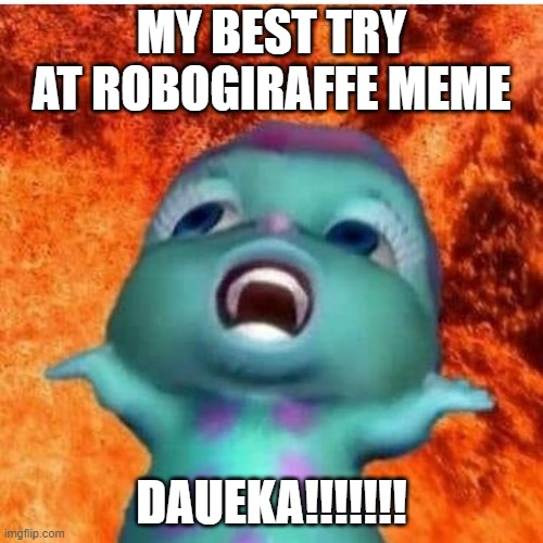 Dhuarr Memek | MY BEST TRY AT ROBOGIRAFFE MEME; DAUEKA!!!!!!! | image tagged in dhuarr memek | made w/ Imgflip meme maker