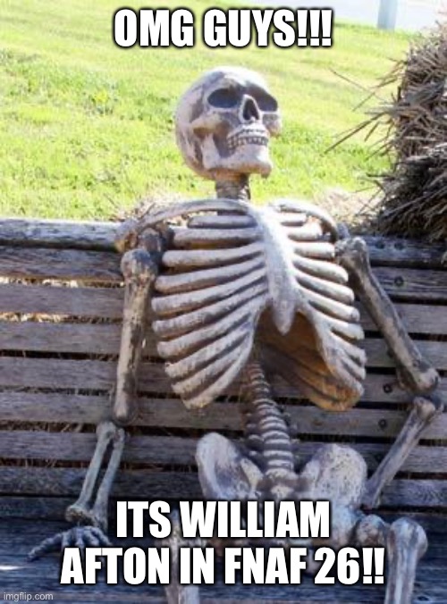 Waiting Skeleton |  OMG GUYS!!! ITS WILLIAM AFTON IN FNAF 26!! | image tagged in memes,waiting skeleton,skeleton,fnaf,william afton | made w/ Imgflip meme maker