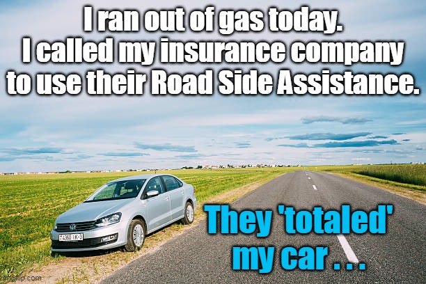 Don't forget to thank a Democrat for the price of gas, and that wonderful Bidenflation! | I ran out of gas today.
I called my insurance company to use their Road Side Assistance. They 'totaled' my car . . . | image tagged in inflation,stupid liberals,democrats,poverty,insanity | made w/ Imgflip meme maker