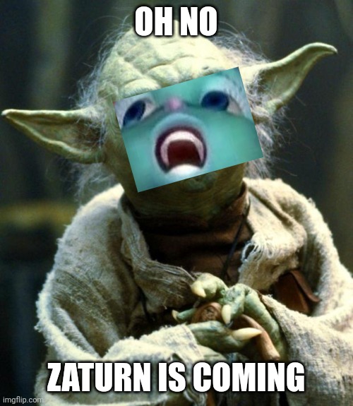 Star Wars Yoda | OH NO; ZATURN IS COMING | image tagged in memes,star wars yoda | made w/ Imgflip meme maker
