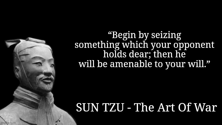A special note on how to combat those you really hate in the future (ft. Sun Tzu) | “Begin by seizing something which your opponent holds dear; then he will be amenable to your will.”; SUN TZU - The Art Of War | image tagged in sun tzu,military strategy,memes,try it out | made w/ Imgflip meme maker