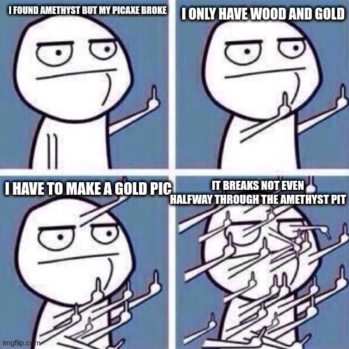 if anyone that works at mojang sees this TAKE A DANG HINT!! and make gold tools not suck! | I ONLY HAVE WOOD AND GOLD; I FOUND AMETHYST BUT MY PICAXE BROKE; I HAVE TO MAKE A GOLD PIC; IT BREAKS NOT EVEN HALFWAY THROUGH THE AMETHYST PIT | image tagged in middle finger | made w/ Imgflip meme maker