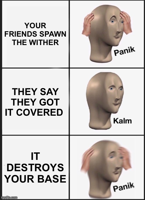 Panik Kalm Panik Meme | YOUR FRIENDS SPAWN THE WITHER; THEY SAY THEY GOT IT COVERED; IT DESTROYS YOUR BASE | image tagged in memes,panik kalm panik | made w/ Imgflip meme maker