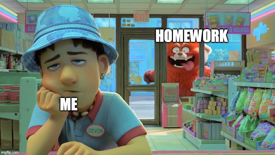 E | HOMEWORK; ME | image tagged in turning red - awooga | made w/ Imgflip meme maker