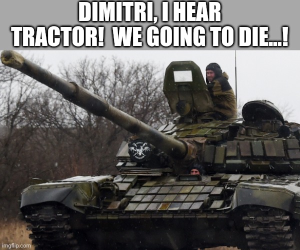 Ukraine |  DIMITRI, I HEAR TRACTOR!  WE GOING TO DIE...! | image tagged in tractor,tank | made w/ Imgflip meme maker