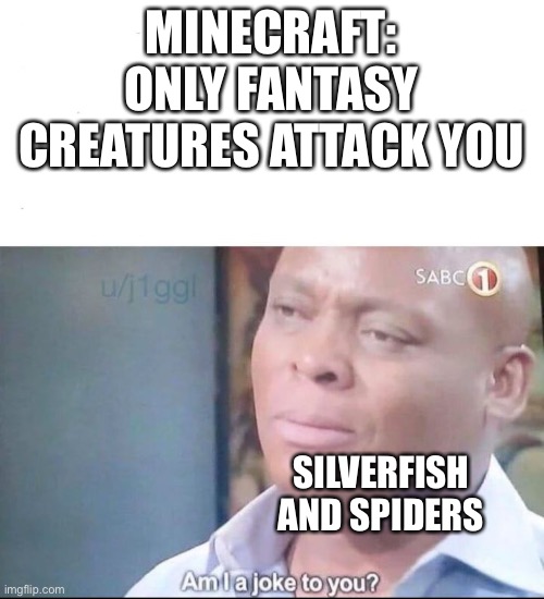 Like, why? | MINECRAFT: ONLY FANTASY CREATURES ATTACK YOU; SILVERFISH AND SPIDERS | image tagged in am i a joke to you | made w/ Imgflip meme maker