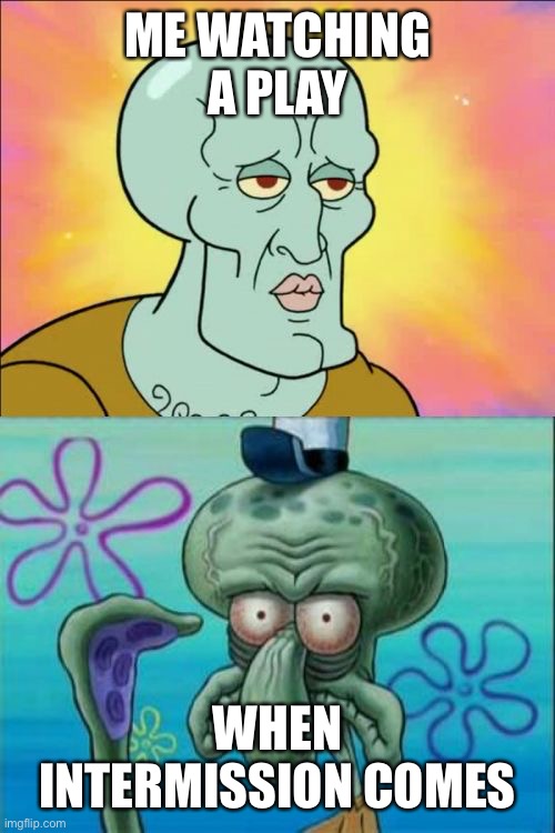 Squidward Meme | ME WATCHING A PLAY; WHEN INTERMISSION COMES | image tagged in memes,squidward | made w/ Imgflip meme maker