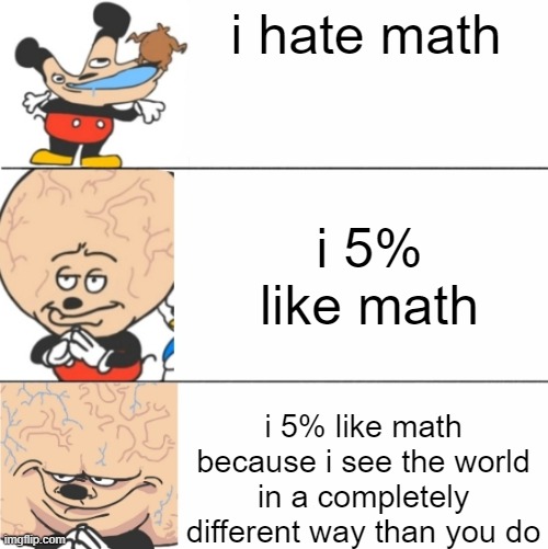 math. | i hate math; i 5% like math; i 5% like math because i see the world in a completely different way than you do | image tagged in expanding brain mokey | made w/ Imgflip meme maker