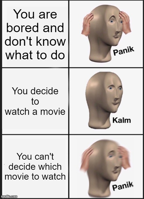 panik kalm panik | You are bored and don't know what to do; You decide to watch a movie; You can't decide which movie to watch | image tagged in memes,panik kalm panik | made w/ Imgflip meme maker