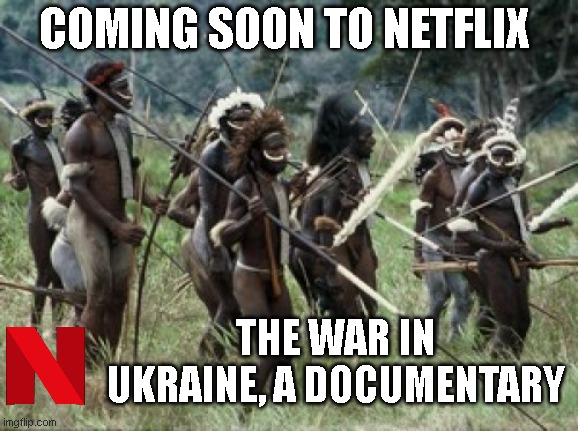we all know this is basically it | COMING SOON TO NETFLIX; THE WAR IN UKRAINE, A DOCUMENTARY | image tagged in tribe | made w/ Imgflip meme maker