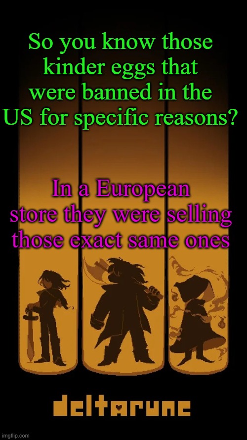 Hmmmmmmmmmmmmmmmmmmmmmm (I think I did a crime) | So you know those kinder eggs that were banned in the US for specific reasons? In a European store they were selling those exact same ones | image tagged in deltarune temp | made w/ Imgflip meme maker