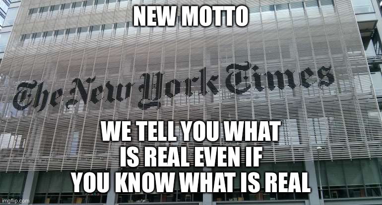 NY Times | NEW MOTTO; WE TELL YOU WHAT IS REAL EVEN IF YOU KNOW WHAT IS REAL | image tagged in ny times | made w/ Imgflip meme maker