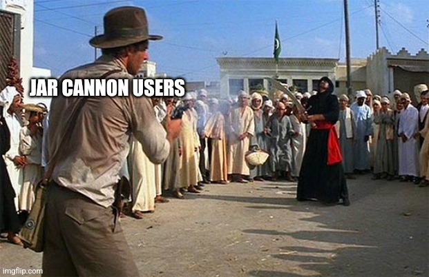indiana jones brings a gun to a sword fight | JAR CANNON USERS | image tagged in indiana jones brings a gun to a sword fight | made w/ Imgflip meme maker