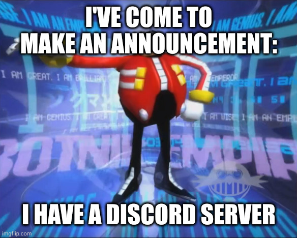 Invite link is https://discord.com/invite/E5fx3Yr3de | I'VE COME TO MAKE AN ANNOUNCEMENT:; I HAVE A DISCORD SERVER | image tagged in eggman's announcement | made w/ Imgflip meme maker