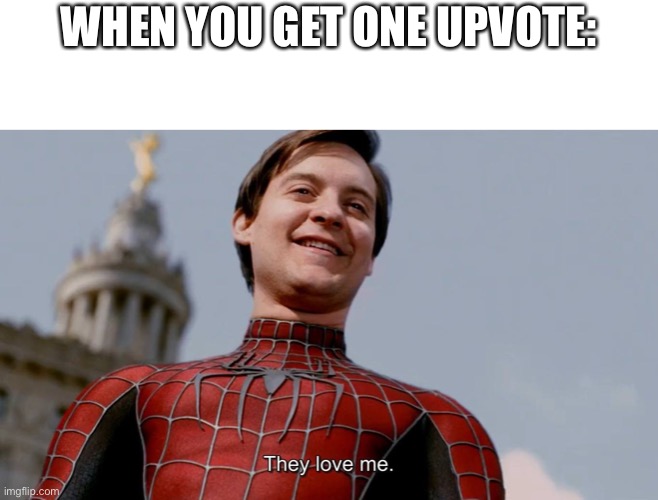 They Love Me | WHEN YOU GET ONE UPVOTE: | image tagged in they love me | made w/ Imgflip meme maker