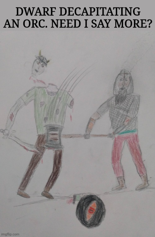 See comments for description | DWARF DECAPITATING AN ORC. NEED I SAY MORE? | image tagged in drawing,clamavi de profundis,dwarf,orc | made w/ Imgflip meme maker