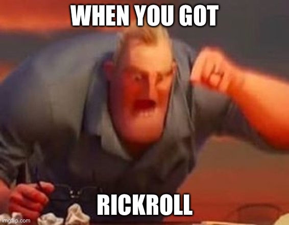 I need upvote | WHEN YOU GOT; RICKROLL | image tagged in mr incredible mad | made w/ Imgflip meme maker