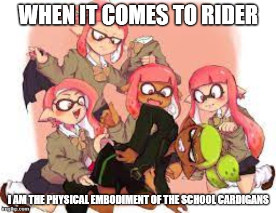 IM NOT A TRANS GUY THO | WHEN IT COMES TO RIDER; I AM THE PHYSICAL EMBODIMENT OF THE SCHOOL CARDIGANS | made w/ Imgflip meme maker