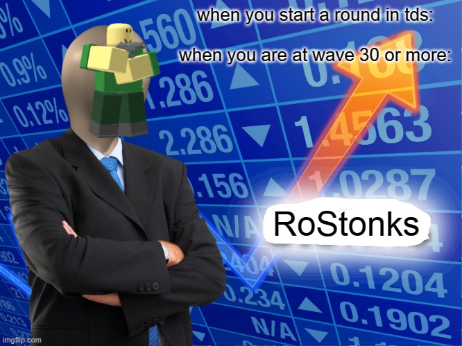 Empty Stonks | when you start a round in tds:
 
when you are at wave 30 or more:; RoStonks | image tagged in empty stonks | made w/ Imgflip meme maker