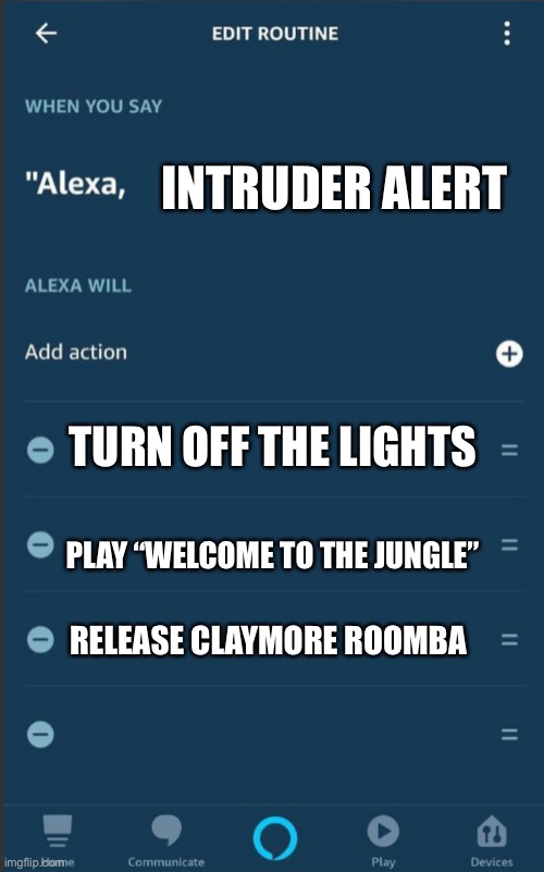 Alexa intruder alert | TURN OFF THE LIGHTS PLAY “WELCOME TO THE JUNGLE” RELEASE CLAYMORE ROOMBA INTRUDER ALERT | image tagged in alexa intruder alert | made w/ Imgflip meme maker