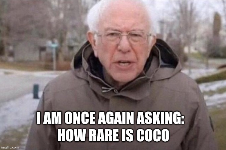 Help | HOW RARE IS COCO; I AM ONCE AGAIN ASKING: | image tagged in i am once again asking | made w/ Imgflip meme maker