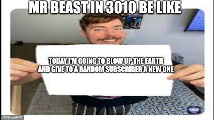 Mr Beast | MR BEAST IN 3010 BE LIKE; TODAY I'M GOING TO BLOW UP THE EARTH AND GIVE TO A RANDOM SUBSCRIBER A NEW ONE | image tagged in mr beast | made w/ Imgflip meme maker
