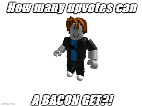 How many upvotes can he get? | How many upvotes can; A BACON GET?! | image tagged in bacon,memes,yeet | made w/ Imgflip meme maker