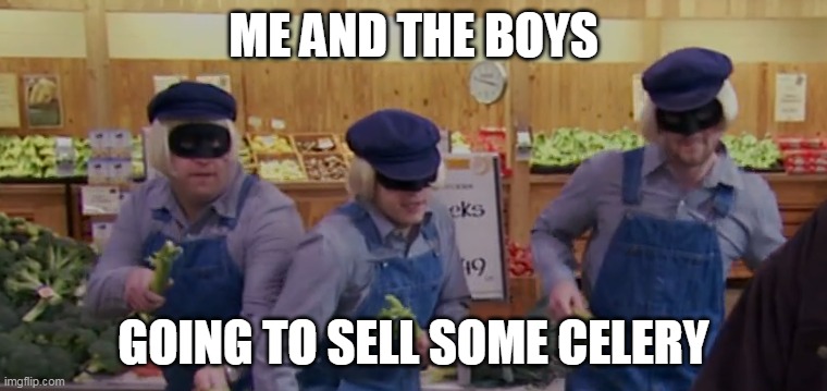 its from good eats | ME AND THE BOYS; GOING TO SELL SOME CELERY | image tagged in food memes | made w/ Imgflip meme maker