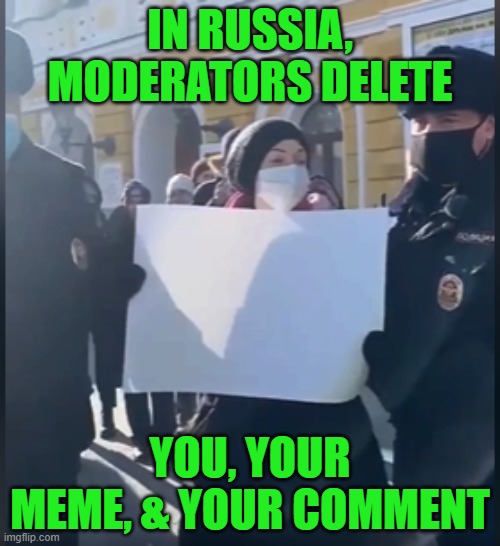The struggle is real | IN RUSSIA, MODERATORS DELETE; YOU, YOUR MEME, & YOUR COMMENT | image tagged in russia,moderators,cancel culture,censorship | made w/ Imgflip meme maker