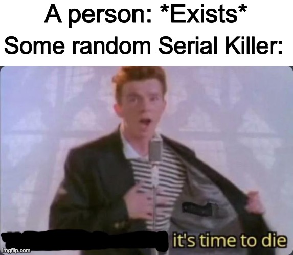 You know the rules, it's time to die | A person: *Exists*; Some random Serial Killer: | image tagged in you know the rules it's time to die,dark humor,memes,serial killer,die | made w/ Imgflip meme maker