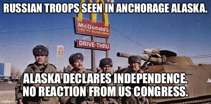 Alaska invaded by Russia. | RUSSIAN TROOPS SEEN IN ANCHORAGE ALASKA. ALASKA DECLARES INDEPENDENCE. NO REACTION FROM US CONGRESS. | image tagged in alaska,crimea,independence day,russia,russian invasion | made w/ Imgflip meme maker