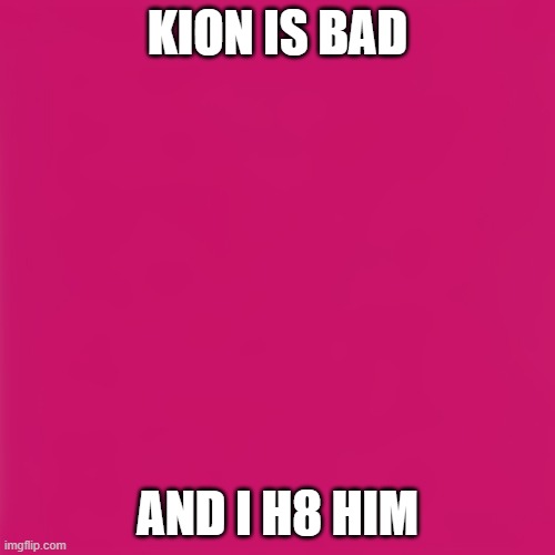 blank pink template | KION IS BAD; AND I H8 HIM | image tagged in blank pink template,memes,president_joe_biden,the lion guard | made w/ Imgflip meme maker