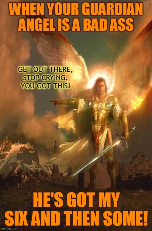 WHEN YOUR GUARDIAN ANGEL IS A BAD ASS; GET OUT THERE,
STOP CRYING,
YOU GOT THIS! HE'S GOT MY SIX AND THEN SOME! | made w/ Imgflip meme maker