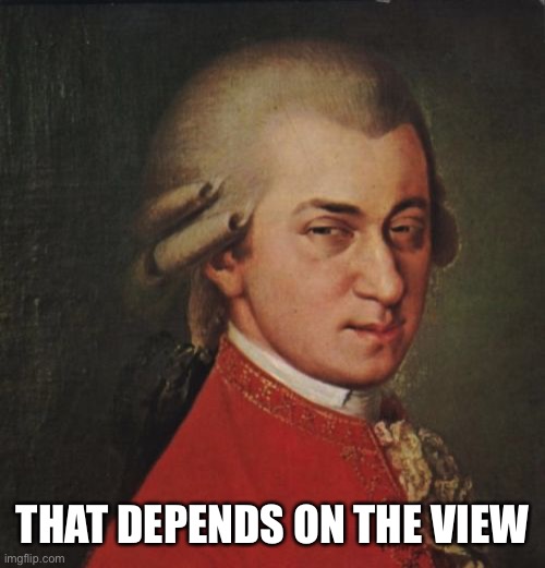Mozart Not Sure Meme | THAT DEPENDS ON THE VIEW | image tagged in memes,mozart not sure | made w/ Imgflip meme maker