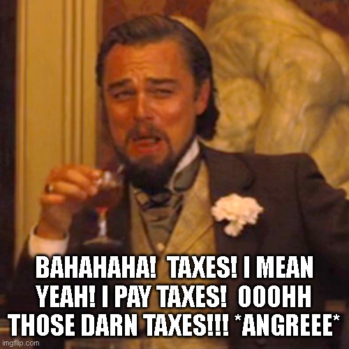 Laughing Leo Meme | BAHAHAHA!  TAXES! I MEAN YEAH! I PAY TAXES!  OOOHH THOSE DARN TAXES!!! *ANGREEE* | image tagged in memes,laughing leo | made w/ Imgflip meme maker