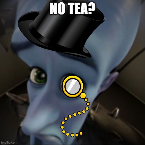 No tea? | NO TEA? | image tagged in megamind,no bitches,british | made w/ Imgflip meme maker